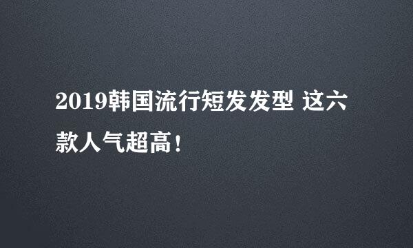2019韩国流行短发发型 这六款人气超高！