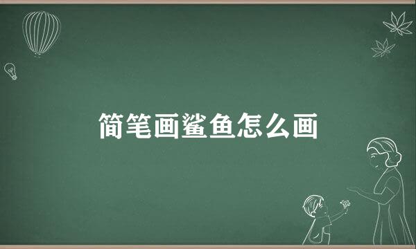 简笔画鲨鱼怎么画