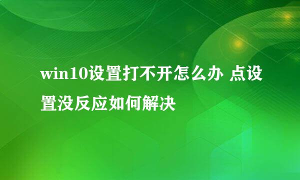 win10设置打不开怎么办 点设置没反应如何解决