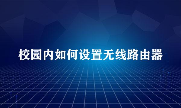 校园内如何设置无线路由器