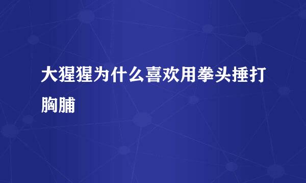 大猩猩为什么喜欢用拳头捶打胸脯