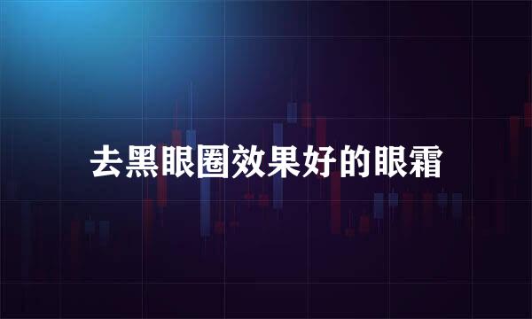 去黑眼圈效果好的眼霜