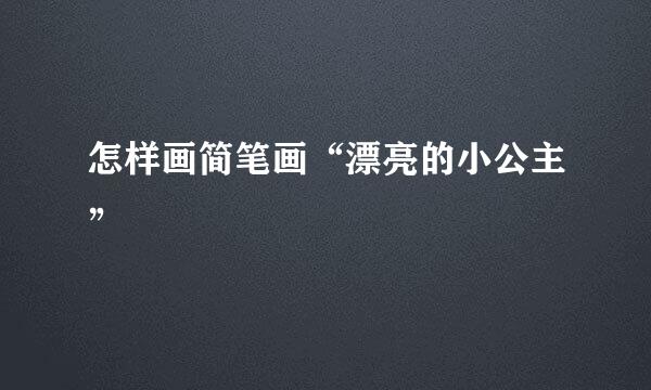 怎样画简笔画“漂亮的小公主”