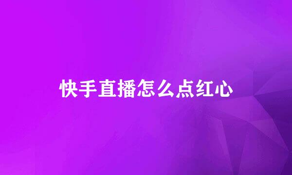 快手直播怎么点红心