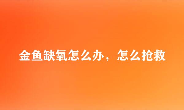 金鱼缺氧怎么办,怎么抢救