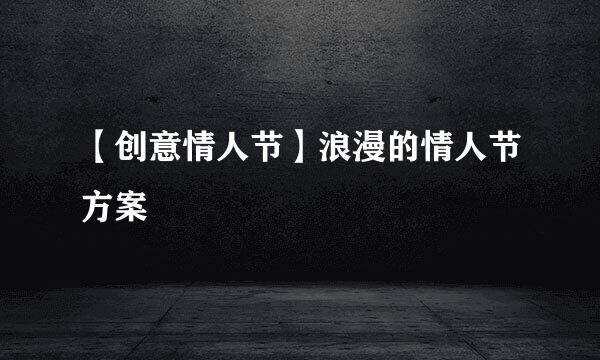 【创意情人节】浪漫的情人节方案