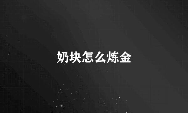 奶块怎么炼金