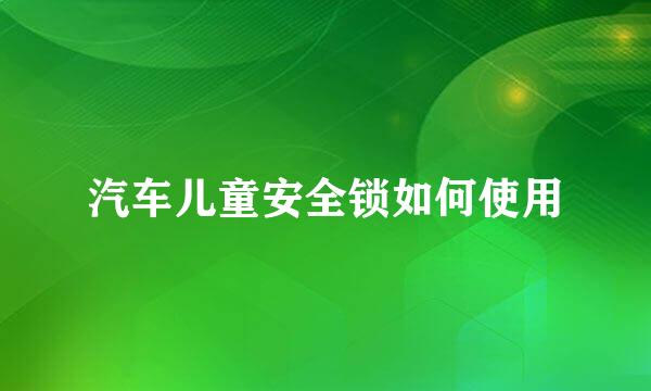 汽车儿童安全锁如何使用
