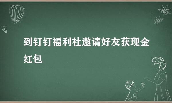 到钉钉福利社邀请好友获现金红包