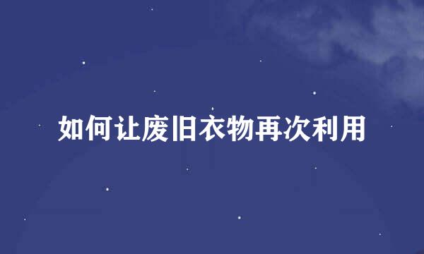 如何让废旧衣物再次利用