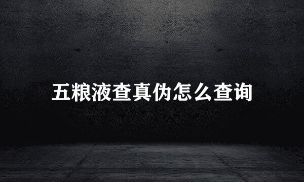 五粮液查真伪怎么查询