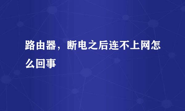 路由器，断电之后连不上网怎么回事