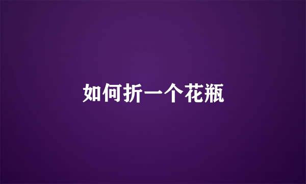 如何折一个花瓶