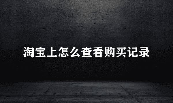 淘宝上怎么查看购买记录