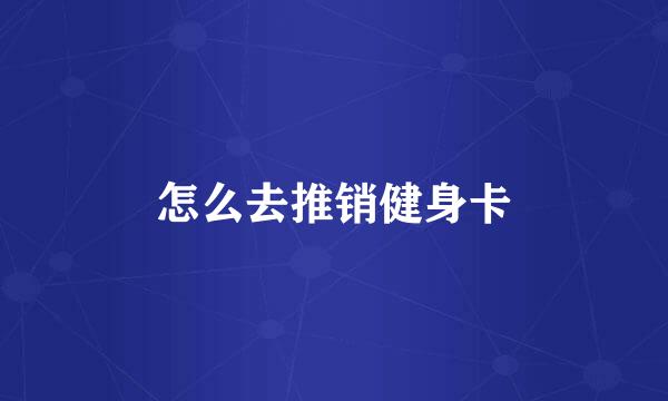 怎么去推销健身卡