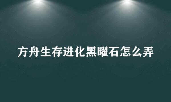 方舟生存进化黑曜石怎么弄
