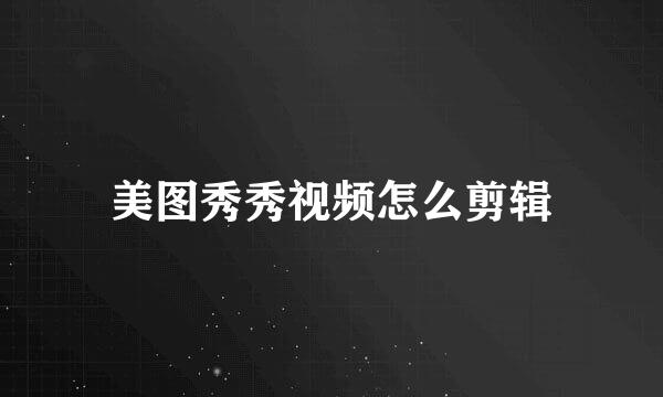 美图秀秀视频怎么剪辑
