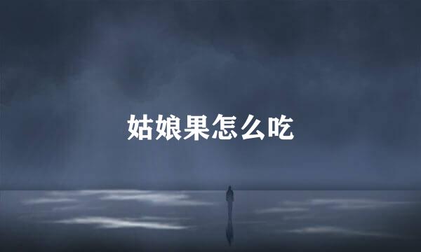 姑娘果怎么吃