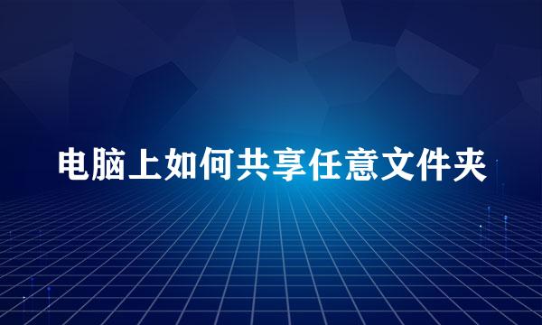 电脑上如何共享任意文件夹