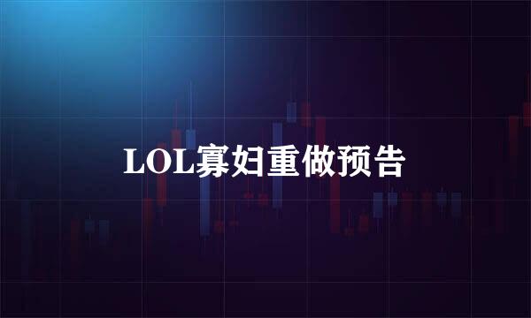LOL寡妇重做预告