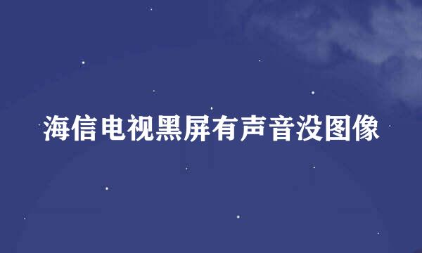 海信电视黑屏有声音没图像