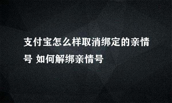 支付宝怎么样取消绑定的亲情号 如何解绑亲情号