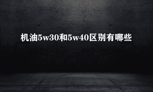 机油5w30和5w40区别有哪些