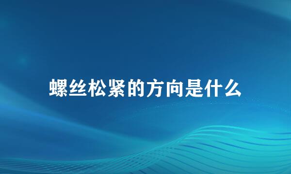 螺丝松紧的方向是什么