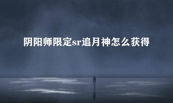 阴阳师限定sr追月神怎么获得