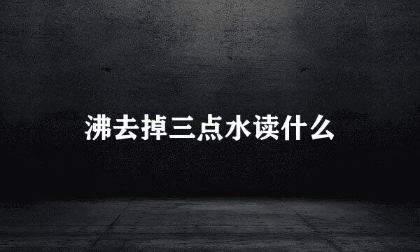 沸去掉三点水读什么