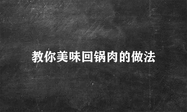 教你美味回锅肉的做法