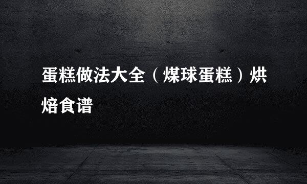 蛋糕做法大全（煤球蛋糕）烘焙食谱