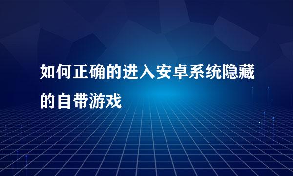 如何正确的进入安卓系统隐藏的自带游戏