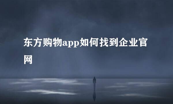 东方购物app如何找到企业官网