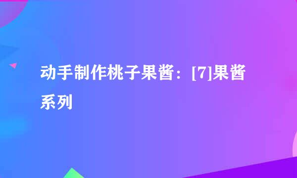 动手制作桃子果酱：[7]果酱系列