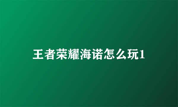 王者荣耀海诺怎么玩1