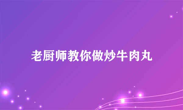 老厨师教你做炒牛肉丸