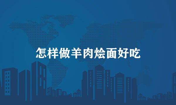 怎样做羊肉烩面好吃