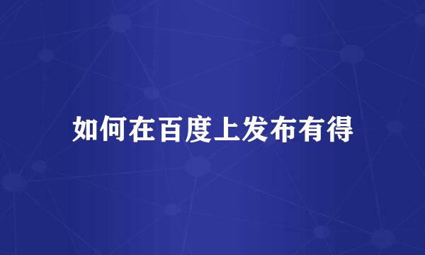 如何在百度上发布有得