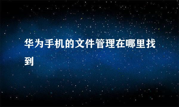 华为手机的文件管理在哪里找到