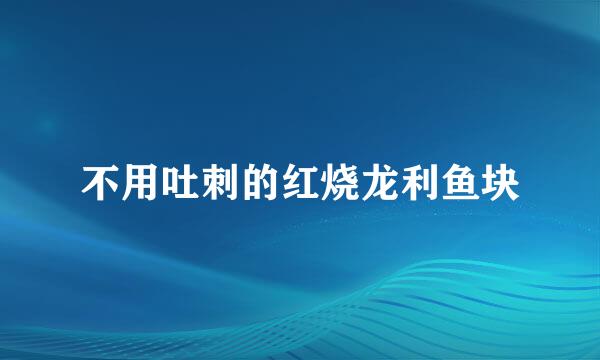 不用吐刺的红烧龙利鱼块