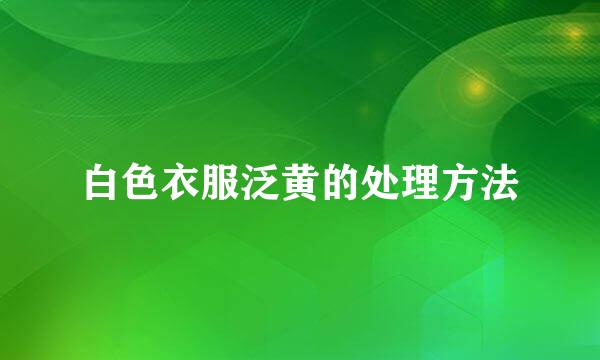 白色衣服泛黄的处理方法