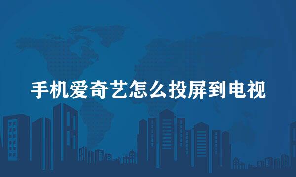 手机爱奇艺怎么投屏到电视