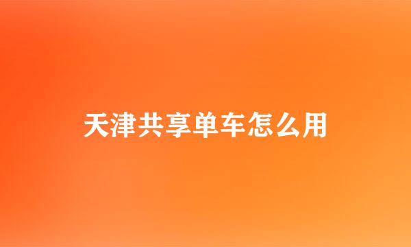 天津共享单车怎么用