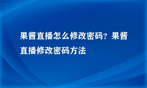 果酱直播怎么修改密码？果酱直播修改密码方法