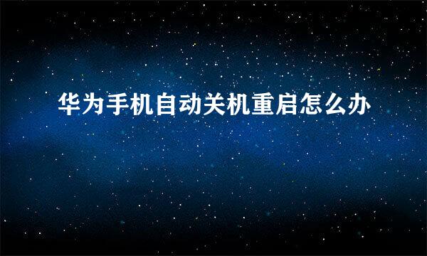 华为手机自动关机重启怎么办