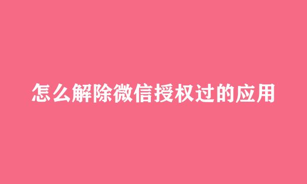 怎么解除微信授权过的应用