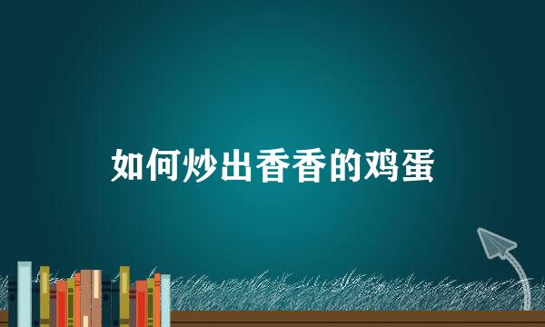 如何炒出香香的鸡蛋