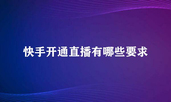 快手开通直播有哪些要求