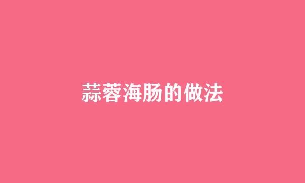 蒜蓉海肠的做法